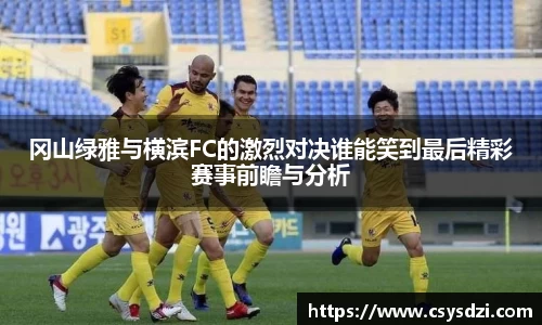冈山绿雅与横滨FC的激烈对决谁能笑到最后精彩赛事前瞻与分析