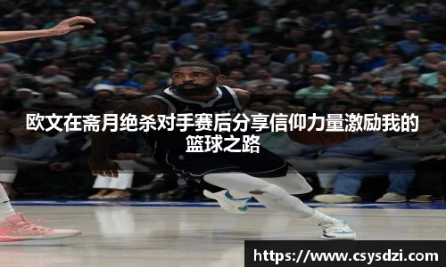 欧文在斋月绝杀对手赛后分享信仰力量激励我的篮球之路