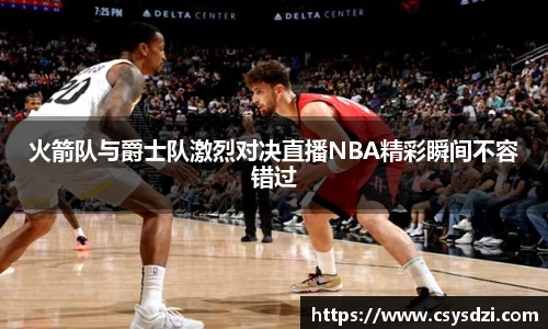 火箭队与爵士队激烈对决直播NBA精彩瞬间不容错过