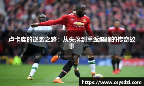 卢卡库的逆袭之路：从失落到重返巅峰的传奇故事